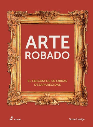 ARTE ROBADO. EL ENIGMA DE LAS 50 OBRAS DESAPA RECIDAS