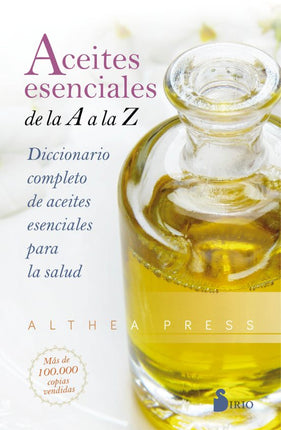 ACEITES ESENCIALES DE LA A A LA Z:DICCIONARIO COMPLETO DE ACEITES ESENCIALES PARA LA SALUD