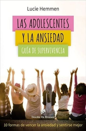 LAS ADOLESCENTES Y LA ANSIEDAD. 10 FORMAS DE VENCER LA ANSIEDAD Y SENTIRSE MEJOR