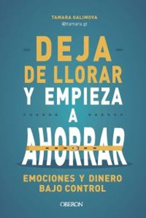 DEJA DE LLORAR Y EMPIEZA A AHORRAR. EMOCIONES Y DINERO BAJO CONTROL