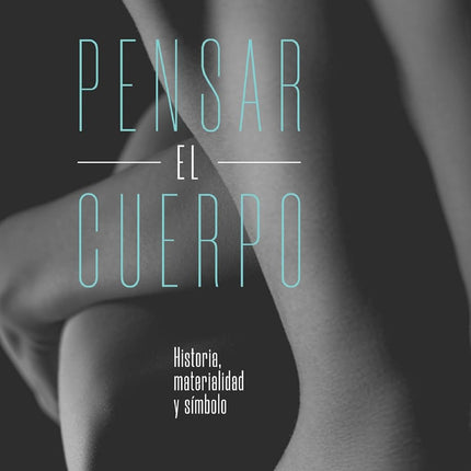 PENSAR EL CUERPO. HISTORIA,MATERIALIDAD,SIMBO LO