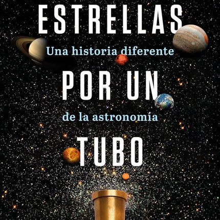 ESTRELLAS POR UN TUBO. UNA HISTORIA DIFERENTE DE LA ASTRONOMIA