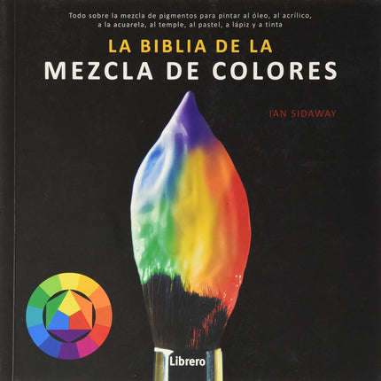 BIBLIA DE LA MEZCLA DE COLORES: TODO SOBRE LA MEZCLA DE PIGMENTOS PARA PINTAR AL OLEO, AL -