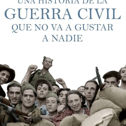 UNA HISTORIA DE LA GUERRA CIVIL QUE NO VA A G USTAR A NADIE