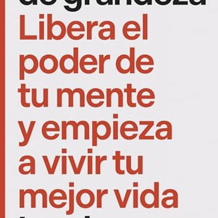 MENTALIDAD DE GRANDEZA. LIBERA EL PODER DE TU MENTE Y EMPIEZA A VIVIR TU MEJOR VIDA
