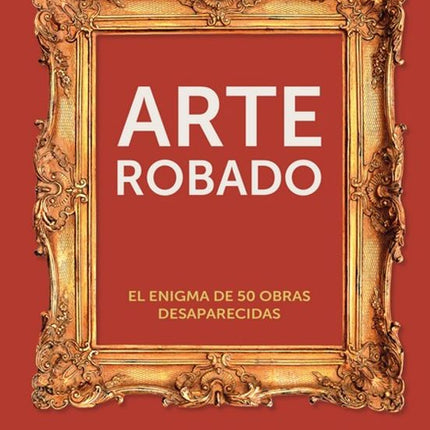 ARTE ROBADO. EL ENIGMA DE LAS 50 OBRAS DESAPA RECIDAS