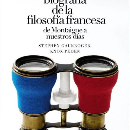 PEQUEÑA BIOGRAFÍA DE LA FILOSOFÍA FRANCESA: DE MONTAIGNE A NUESTROS DÍAS