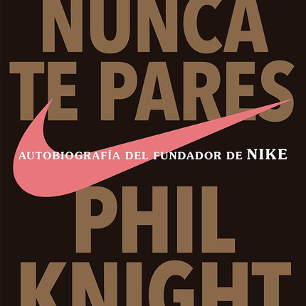 NUNCA TE PARES: AUTOBIOGRAFIA DEL FUNDADOR DE NIKE