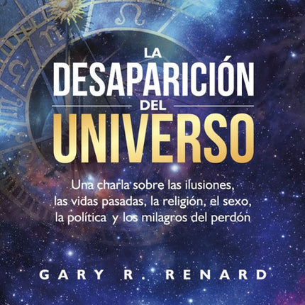 LA DESAPARICION DEL UNIVERSO: UNA CHARLA SOBR E LAS ILUCIONES, LAS VIDAS PASADAS LA RELIGIO