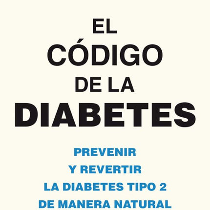 EL CODIGO DE LA DIABETES: PREVENIR Y REVERTIR LA DIABETES TIPO 2 DE MANERA NATURAL