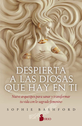 DESPIERTA A LAS DIOSAS QUE HAY EN TI: NUEVE A RQUETIPOS PARA SANARF T TRANSFORMAR TU VIDA