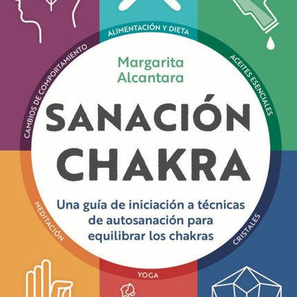 SANACION CHAKRA: UNA GUIA DE INICIACION A LAS TECNICAS DE AUTOSANACION PARA EQUILIBRAR LOS