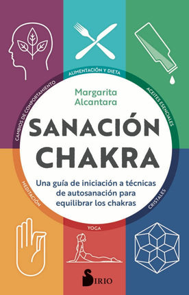 SANACION CHAKRA: UNA GUIA DE INICIACION A LAS TECNICAS DE AUTOSANACION PARA EQUILIBRAR LOS