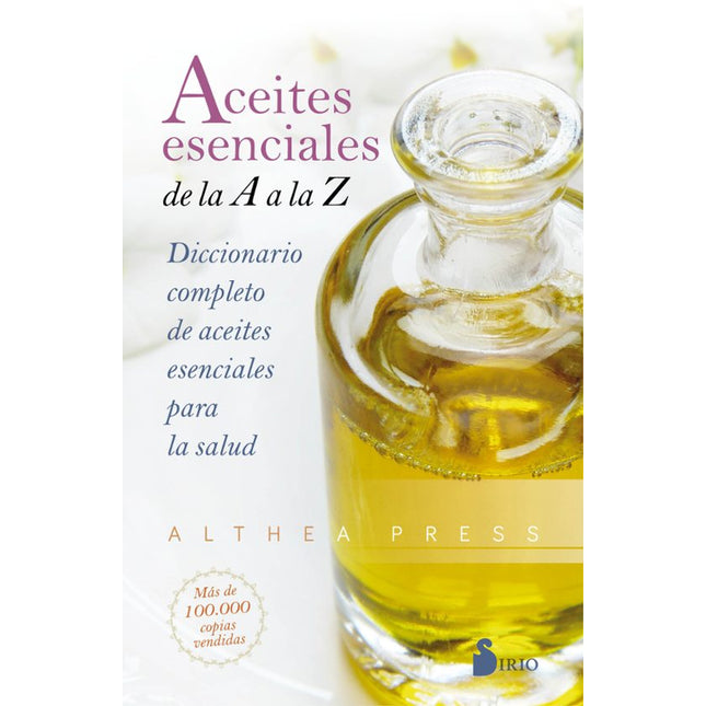 ACEITES ESENCIALES DE LA A A LA Z:DICCIONARIO COMPLETO DE ACEITES ESENCIALES PARA LA SALUD