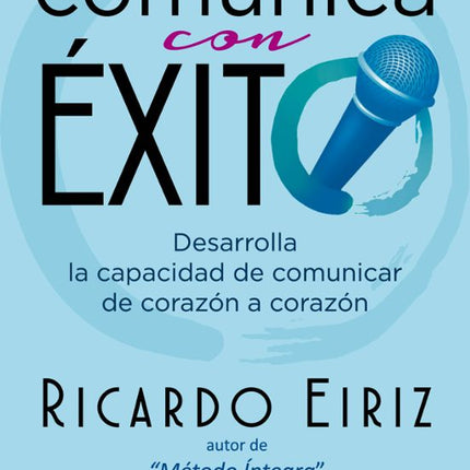 COMUNICA CON EXITO: DESARROLLA LA CAPACIDAD D E COMUNICAR DE CORAZON A CORAZON