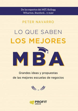 LO QUE SABEN LOS MEJORES MBA: GRANDES IDEAS Y PROPUESTAS DE LAS MEJORES ESCUELAS DE NEGOCIO