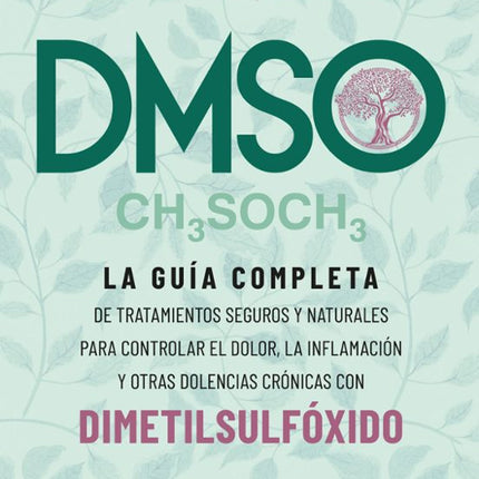 DMSO. LA GUIA COMPLETA DE TRATAMIENTOS SEGURO Y NATURALESPARA CONTROLAR EL DOLOR Y OTRAS DO