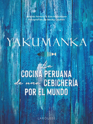 YAKUMANKA. LA COCINA PERUANA DE UNA CEBICHERÍ A POR EL MUNDO