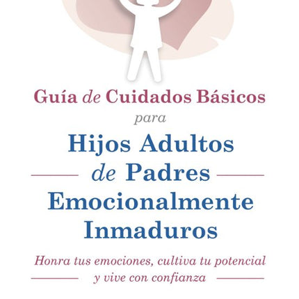 GUIA DE CUIDADOS BASICOS PARA HIJOS ADULTOS D E PADRES EMOCIONALMENTE INMADUROS