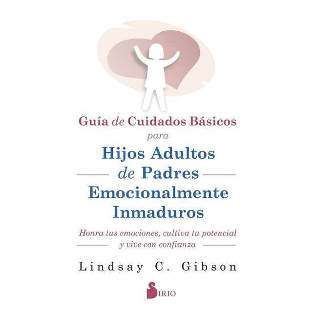 GUIA DE CUIDADOS BASICOS PARA HIJOS ADULTOS D E PADRES EMOCIONALMENTE INMADUROS