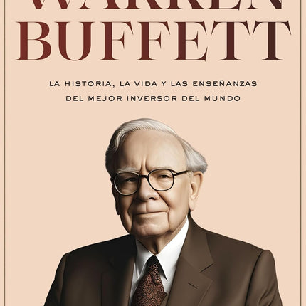 Warren Buffett. La historia, la vida y las enseñanzas del mejor inversor y emprendedor del