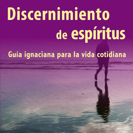 Discernimiento de espíritus: guía ignaciana para la vida cotidiana