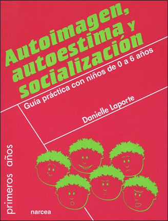 AUTOIMAGEN, AUTOESTIMA Y SOCIALIZACION. GUIA PRACTICA CON NIÑOS D E 0 A 6 AÑOS