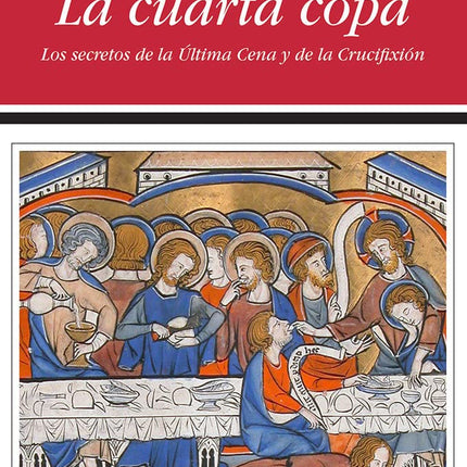 LA CUARTA COPA. LOS SECRETOS DE LA ULTIMA CEN A Y DE LA CRUCIFIXION