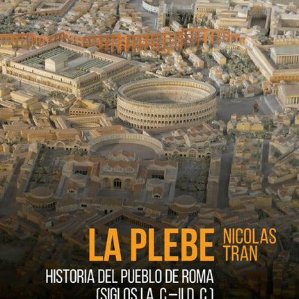 LA PLEBE. HISTORIA DEL PUEBLO DE ROMA (SIGLOS I A.C.-II D.C)