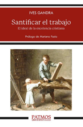 SANTIFICAR EL TRABAJO. EL IDEAL DE LA EXCELEN CIA CRISTIANA
