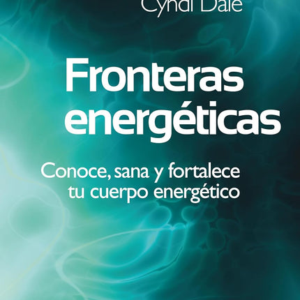 Fronteras energéticas. Conoce, sana y fortalece tu cuerpo