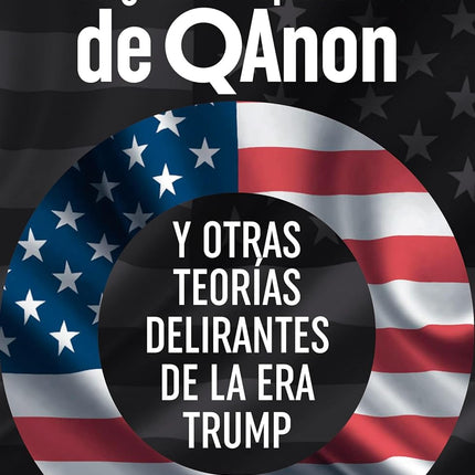 LA GRAN CONSPIRACIÓN DE QANON.Y OTRAS TEORIAS DELIRANTES DE LA ERA TRUMP