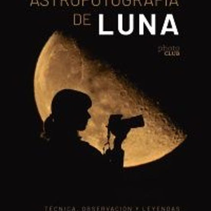 ASTROFOTOGRAFIA DE LUNA. TECNICA, OBSERVACIÓN Y LEYENDAS
