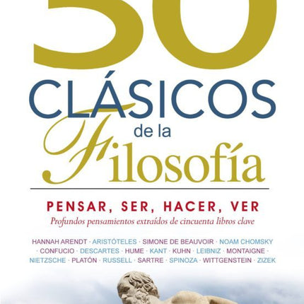 50 CLASICOS DE LA FILOSOFIA: PENSAR, SER, HAC ER, VER