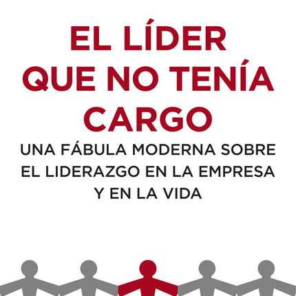 EL LIDER QUE NO TENIA CARGO. UNA FABULA MODER NA S/EL LIDERAZGO EN LA EMPRESA Y EN LA VIDA